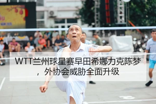 WTT兰州球星赛早田希娜力克陈梦，外协会威胁全面升级
