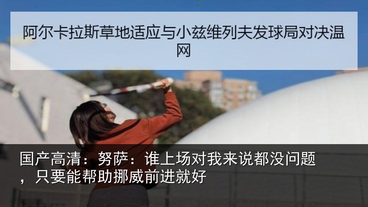 国产高清:努萨:谁上场对我来说都没问题,只要能帮助挪威前进就好