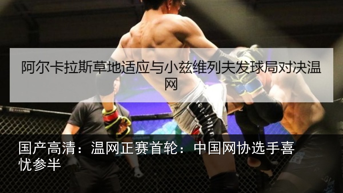 国产高清：温网正赛首轮：中国网协选手喜忧参半