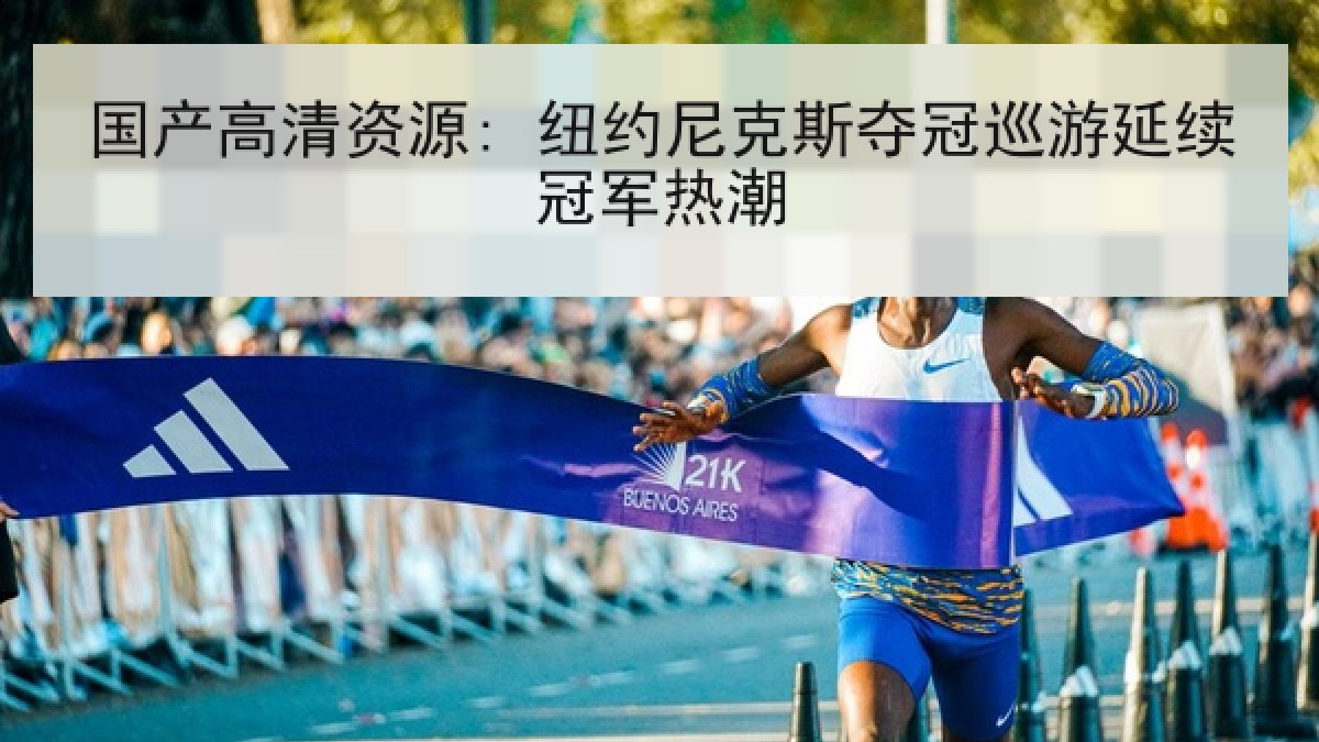 国产高清资源: 纽约尼克斯夺冠巡游延续冠军热潮