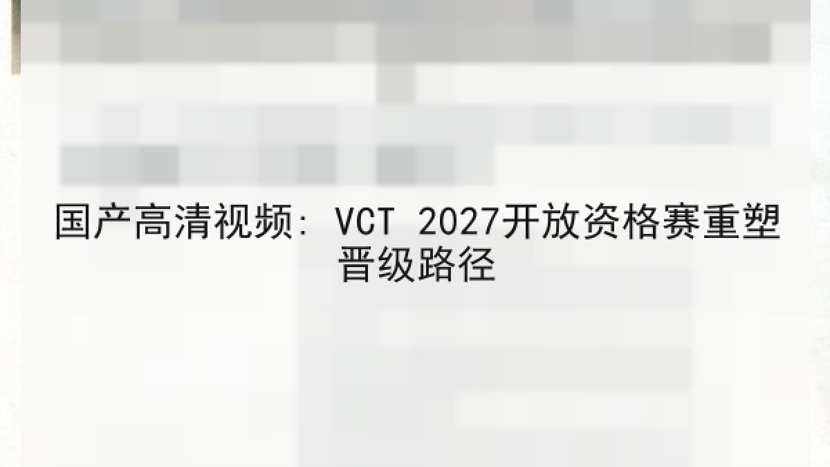 国产高清视频: VCT 2027开放资格赛重塑晋级路径 国产高清视频: VCT 2027开放资格赛重塑晋级路径