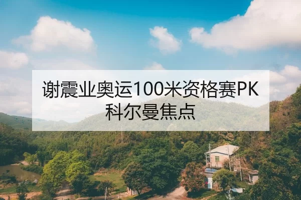 谢震业奥运100米资格赛PK科尔曼焦点