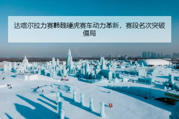 da-ka-er-la-li-sai-han-wei-ying-hu-sai-che-dong-li-ge-xin-sai-duan-ming-ci-tu-po-jiang-ju-2-415.jpg