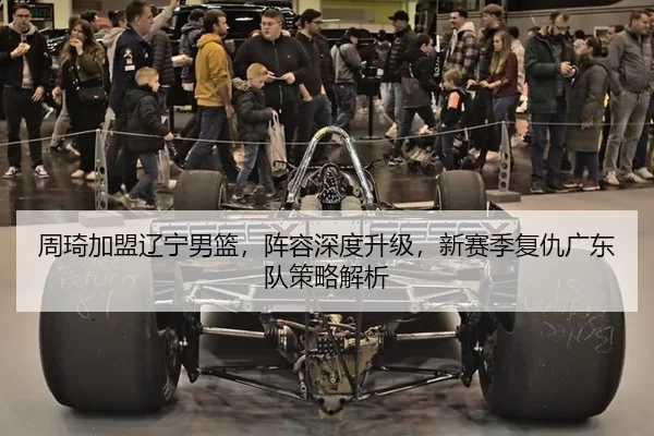 周琦加盟辽宁男篮，阵容深度升级，新赛季复仇广东队策略解析