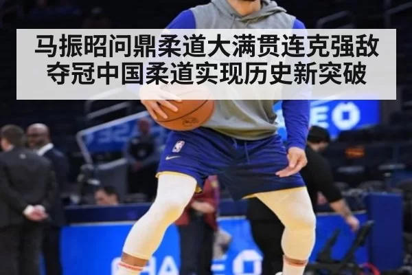 马振昭问鼎柔道大满贯连克强敌夺冠中国柔道实现历史新突破