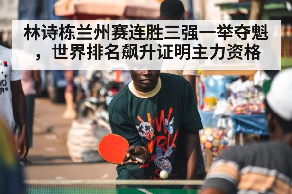 林诗栋兰州赛连胜三强一举夺魁，世界排名飙升证明主力资格